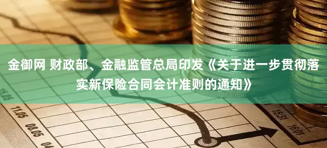金御网 财政部、金融监管总局印发《关于进一步贯彻落实新保险合同会计准则的通知》