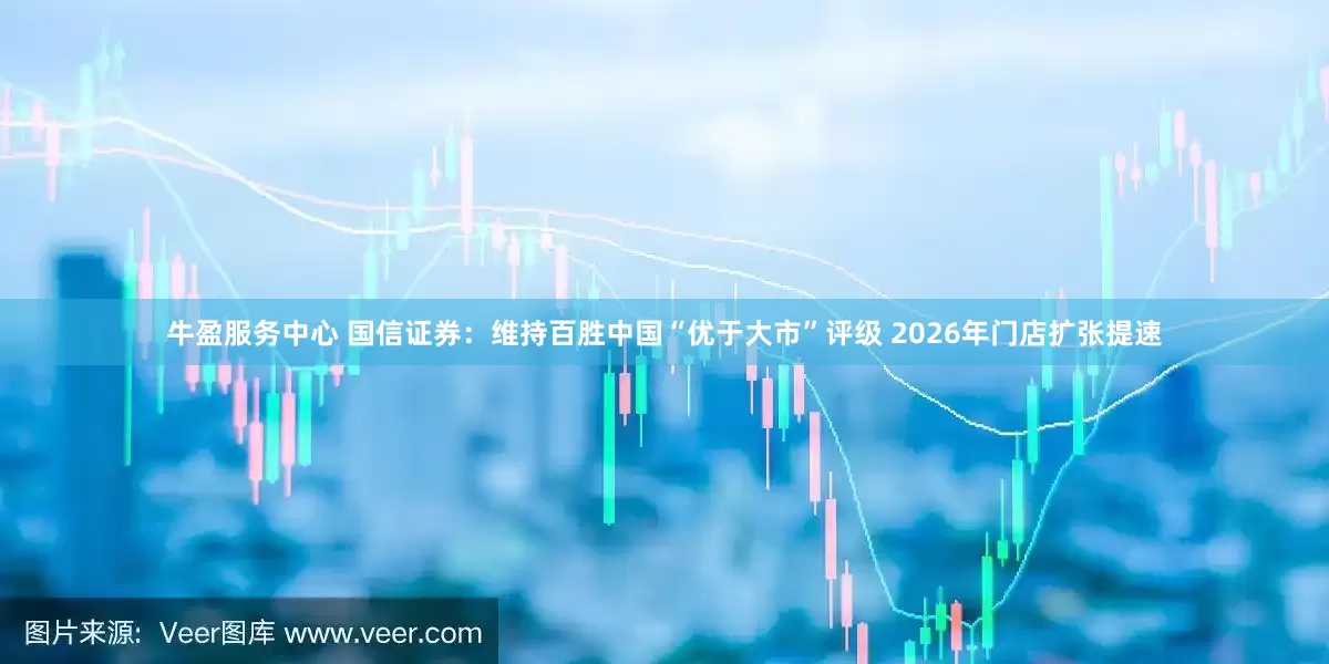 牛盈服务中心 国信证券：维持百胜中国“优于大市”评级 2026年门店扩张提速